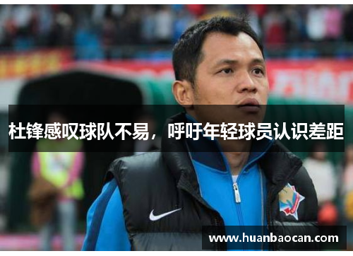 杜锋感叹球队不易，呼吁年轻球员认识差距