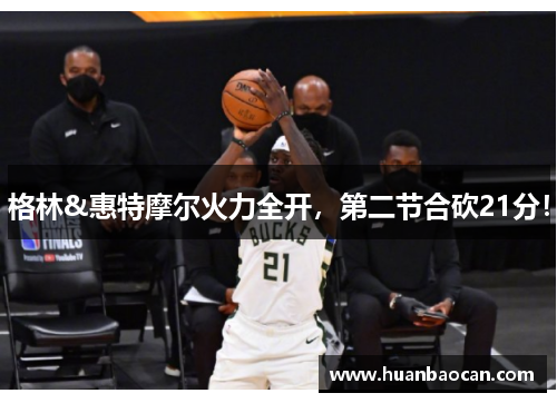 格林&惠特摩尔火力全开，第二节合砍21分！