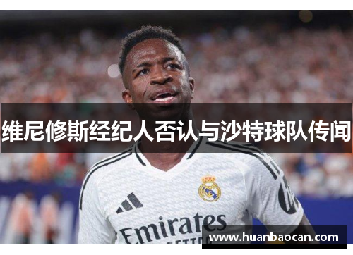 维尼修斯经纪人否认与沙特球队传闻
