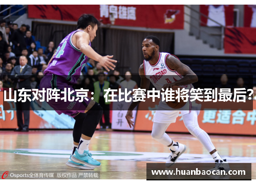 山东对阵北京：在比赛中谁将笑到最后？